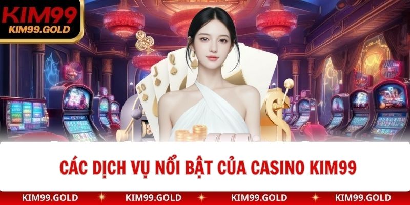 Các dịch vụ nổi bật của casino kim99