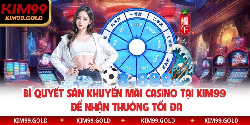 Khuyến Mãi Casino tại Kim99 - Bí Quyết Để Nhận Thưởng Tối Đa