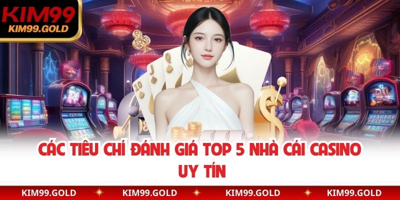 Các tiêu chí đánh giá Top 5 nhà cái casino uy tín