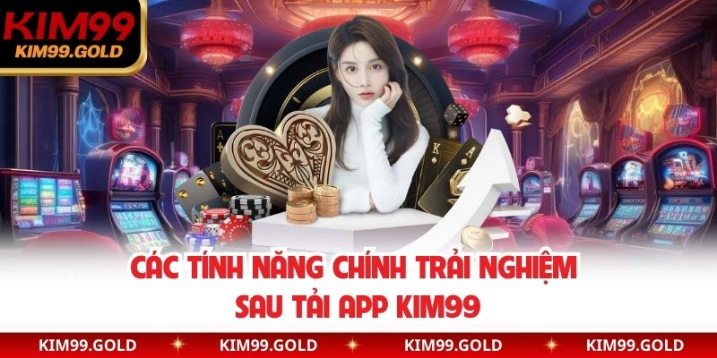 Các tính năng chính trải nghiệm sau tải app Kim99
