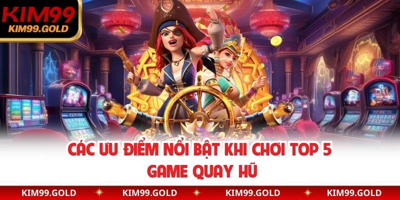 Các ưu điểm nổi bật khi chơi Top 5 game quay hũ