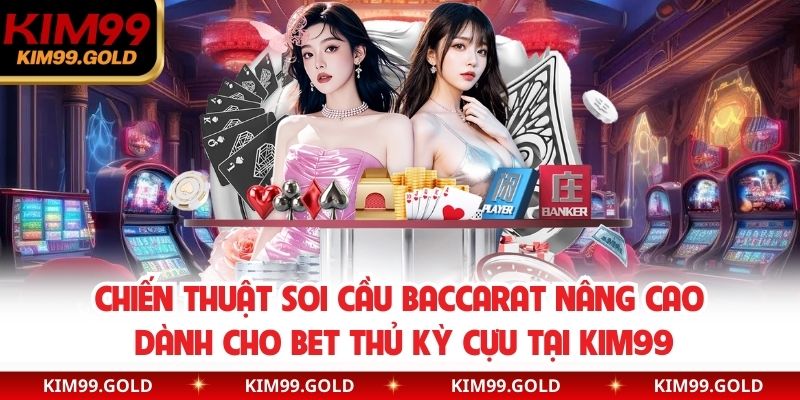 Chiến thuật soi cầu Baccarat nâng cao dành cho bet thủ kỳ cựu tại KIM99