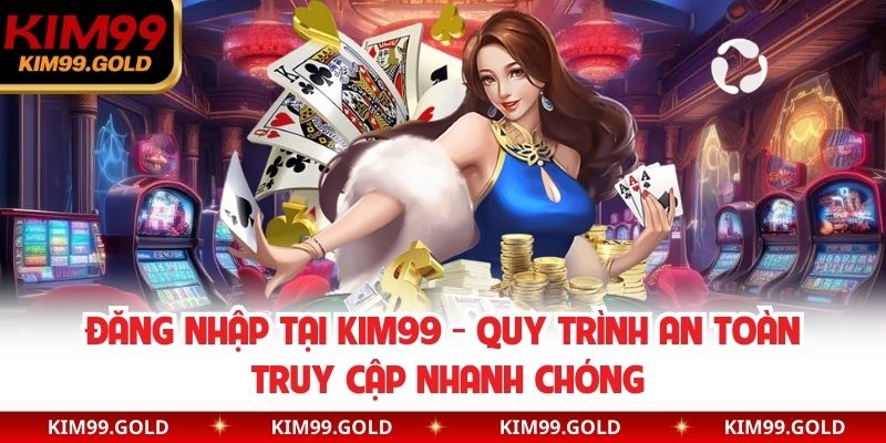 Đăng Nhập Tại Kim99 - Quy Trình An Toàn Truy Cập Nhanh Chóng