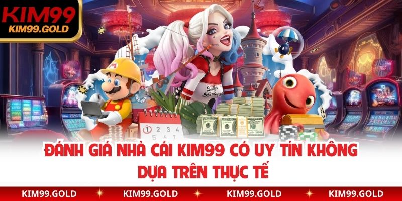 Đánh giá nhà cái Kim99 có uy tín không dựa trên thực tế