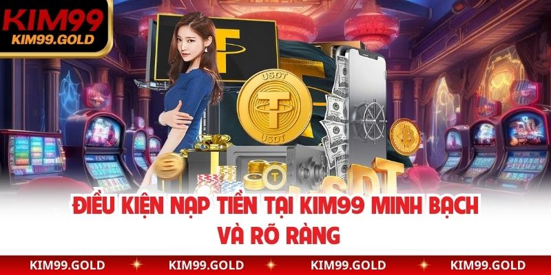 Điều kiện nạp tiền tại Kim99 minh bạch và rõ ràng