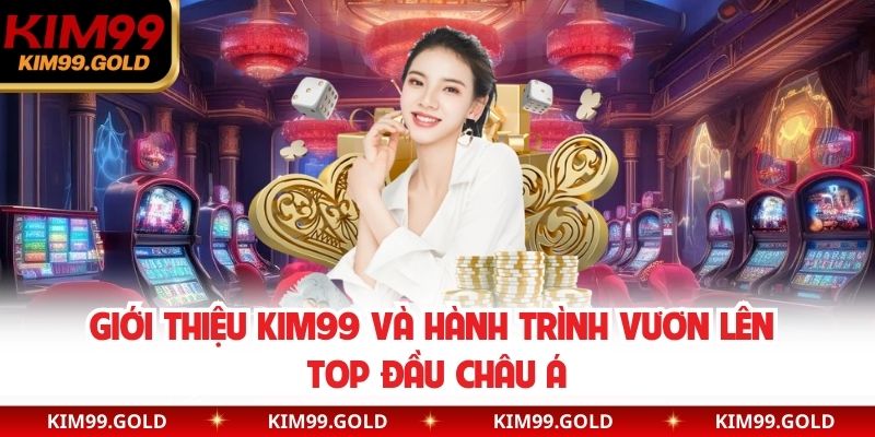 Giới thiệu Kim99 và hành trình vươn lên top đầu châu Á