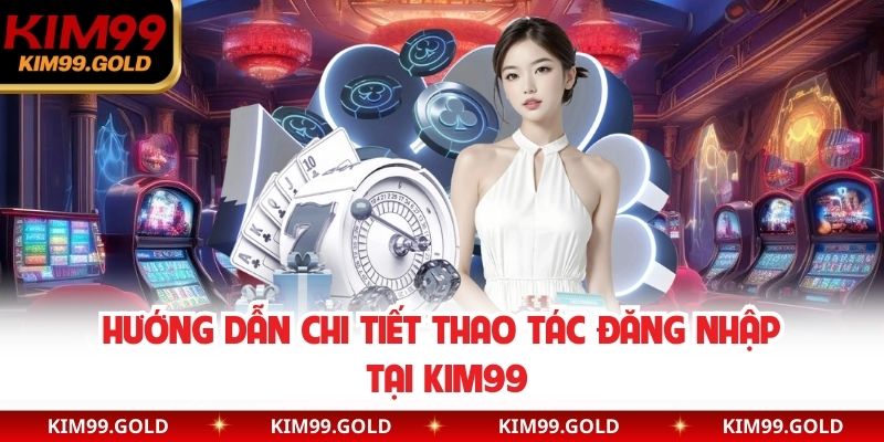 Hướng dẫn chi tiết thao tác đăng nhập tại Kim99