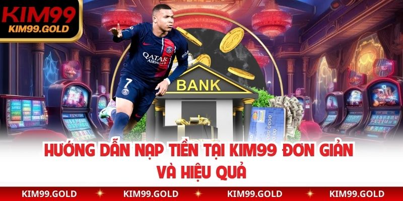 Hướng dẫn nạp tiền tại Kim99 đơn giản và hiệu quả