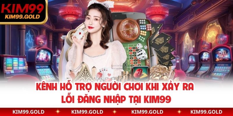 Kênh hỗ trợ người chơi khi xảy ra lỗi đăng nhập tại Kim99