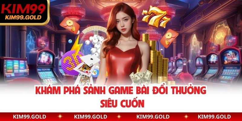 Khám phá sảnh game bài đổi thưởng siêu cuốn