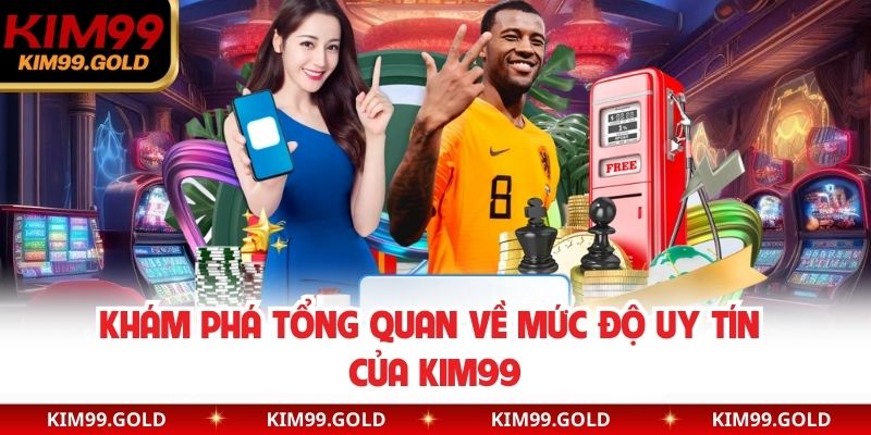 Khám phá tổng quan về mức độ uy tín của Kim99