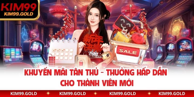Khuyến Mãi Tân Thủ - Thưởng Hấp Dẫn Cho Thành Viên Mới