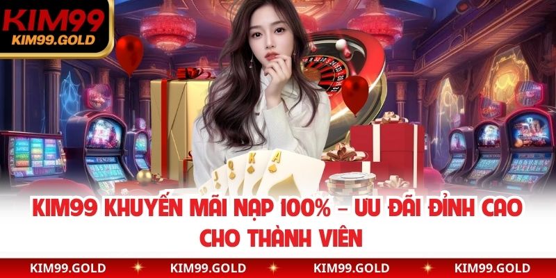 Kim99 Khuyến Mãi Nạp 100% – Ưu Đãi Đỉnh Cao Cho Thành Viên