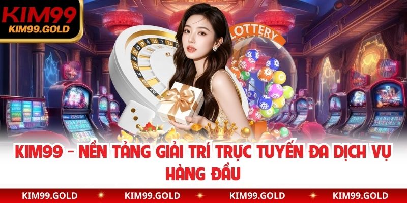 Kim99 nền tảng giải trí trực tuyến đa dịch vụ hàng đầu