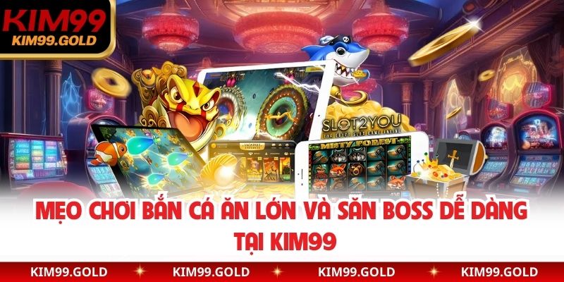 Mẹo chơi bắn cá ăn lớn và săn boss dễ dàng tại KIM99