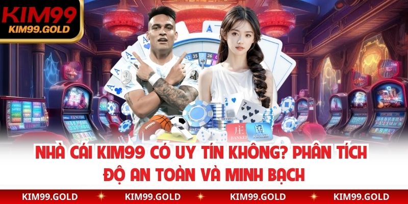 Nhà Cái Kim99 Có Uy Tín Không? Phân Tích Độ An Toàn Và Minh Bạch