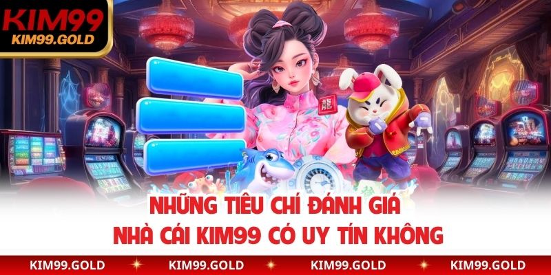 Những tiêu chí đánh giá nhà cái Kim99 có uy tín không