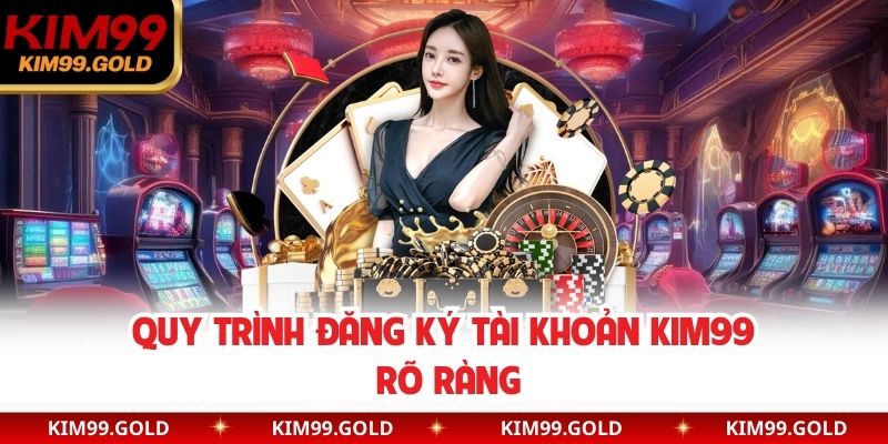 Quy trình đăng ký tài khoản Kim99 rõ ràng