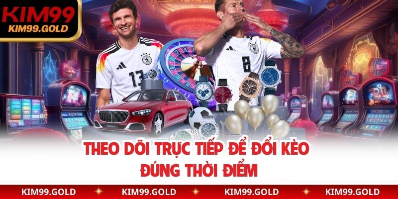 Theo dõi trực tiếp để đổi kèo đúng thời điểm
