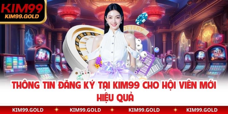 Thông tin đăng ký tại Kim99 cho hội viên mới hiệu quả