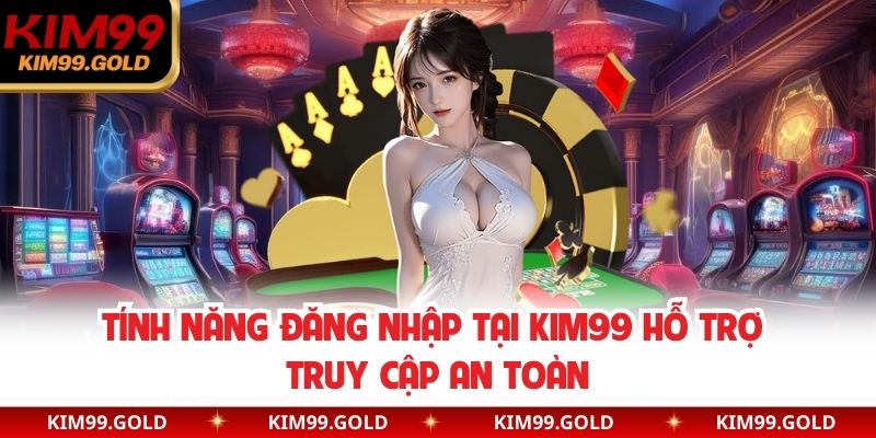 Tính năng đăng nhập tại Kim99 hỗ trợ truy cập an toàn