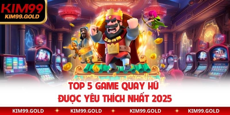 Top 5 game quay hũ được yêu thích nhất 2025