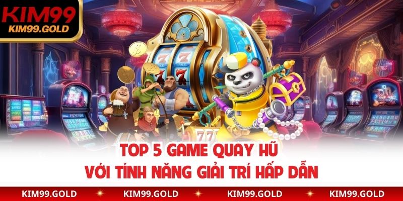 Top 5 game quay hũ với tính năng giải trí hấp dẫn