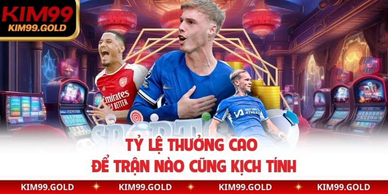Tỷ lệ thưởng cao để trận nào cũng kịch tính