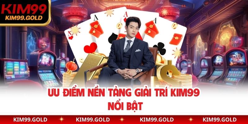 Ưu điểm nền tảng giải trí Kim99 nổi bật