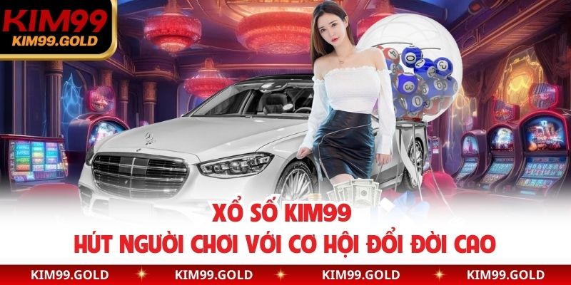 Xổ số Kim99 hút người chơi với cơ hội đổi đời cao
